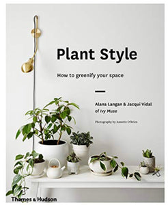 Plant Style ~ How to Greenify Your Space by Alana Langan & Jacqui Vidal of Ivy Muse
