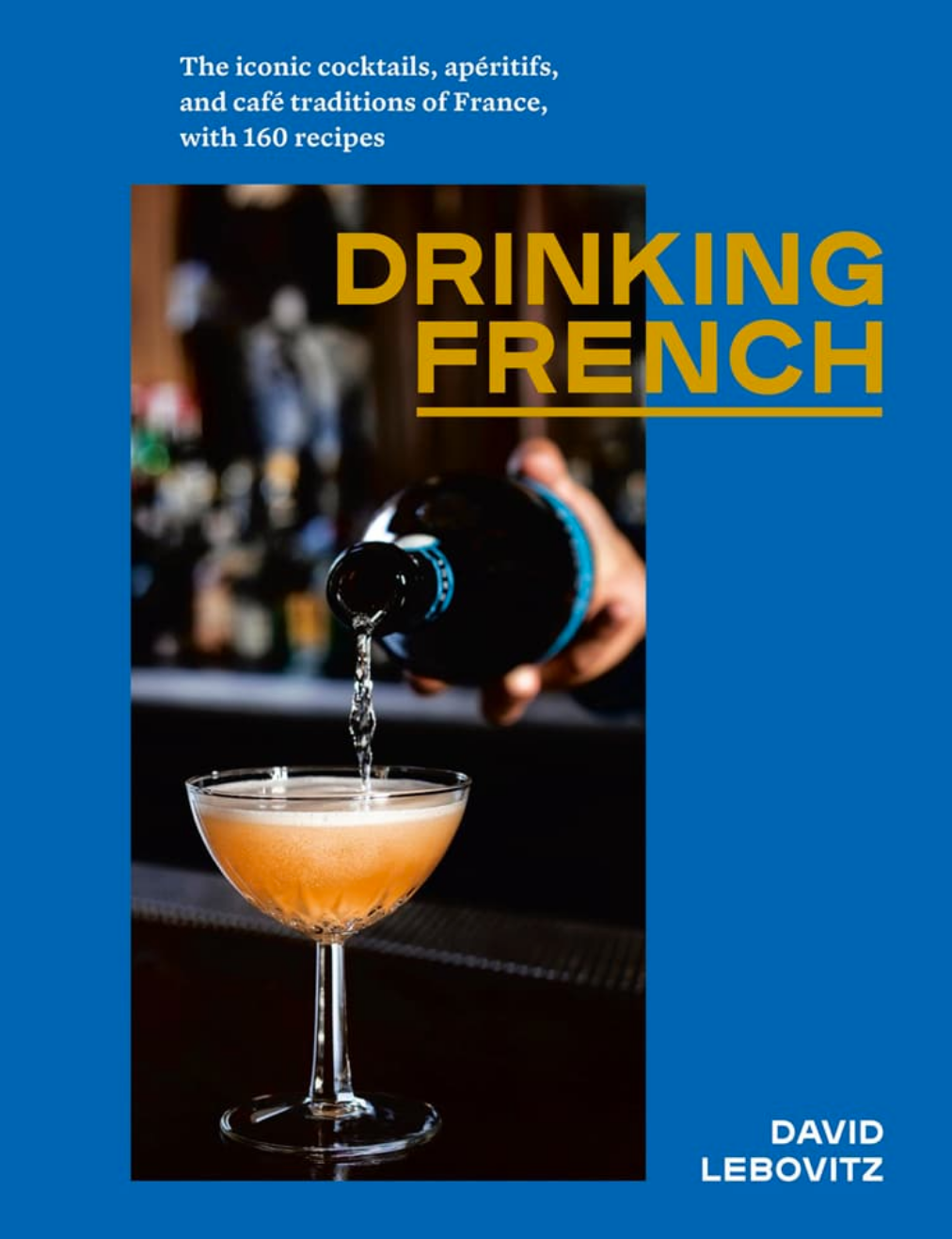 The Iconic Cocktails, Apéritifs, and Café Traditions of France, with 160 Recipes David Lebovitz