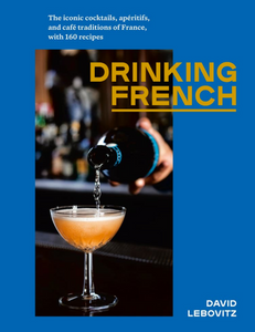 The Iconic Cocktails, Apéritifs, and Café Traditions of France, with 160 Recipes David Lebovitz